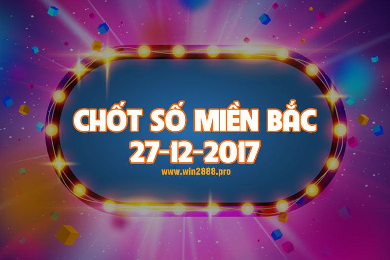 Giờ vàng chốt số Miền Bắc 27-12-2017